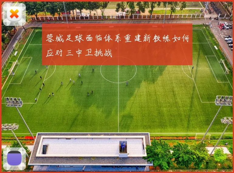 蓉城足球面临体系重建新教练如何应对三中卫挑战