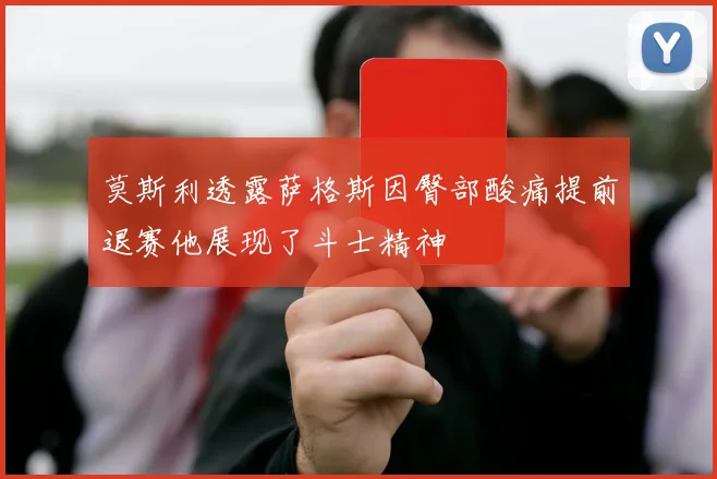 莫斯利透露萨格斯因臀部酸痛提前退赛他展现了斗士精神