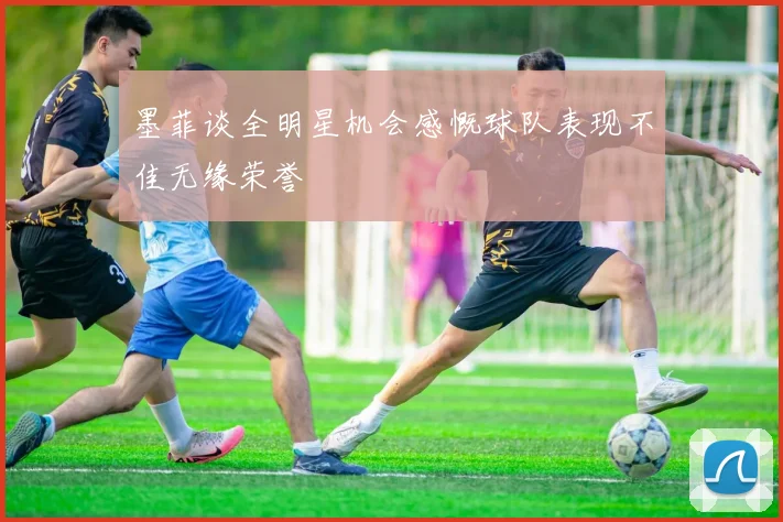 墨菲谈全明星机会感慨球队表现不佳无缘荣誉