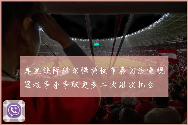 库里缺阵科尔强调快节奏打法重视篮板争夺争取更多二次进攻机会