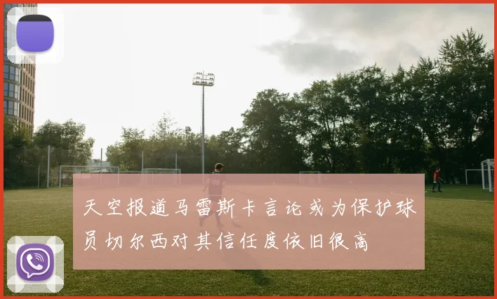 天空报道马雷斯卡言论或为保护球员切尔西对其信任度依旧很高