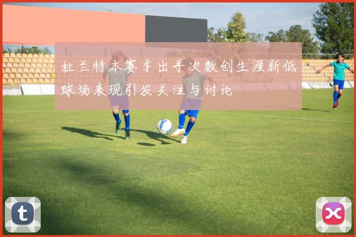 杜兰特本赛季出手次数创生涯新低球场表现引发关注与讨论