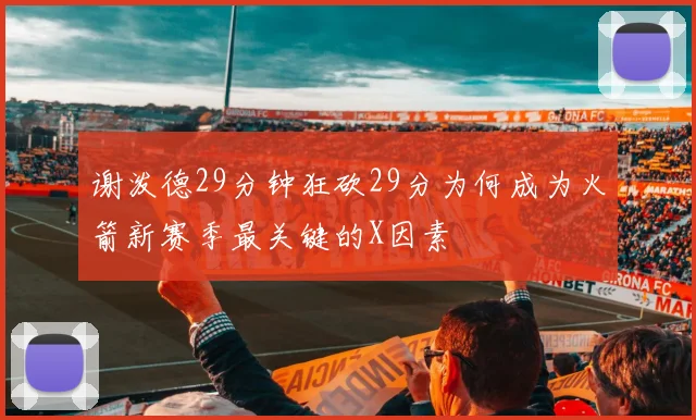 谢泼德29分钟狂砍29分为何成为火箭新赛季最关键的X因素