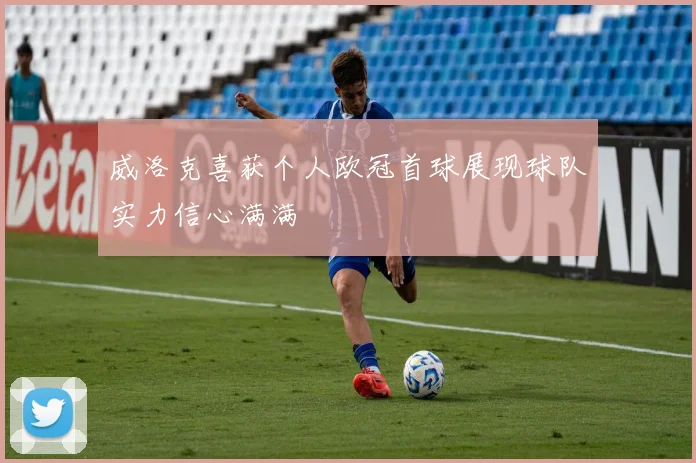 威洛克喜获个人欧冠首球展现球队实力信心满满