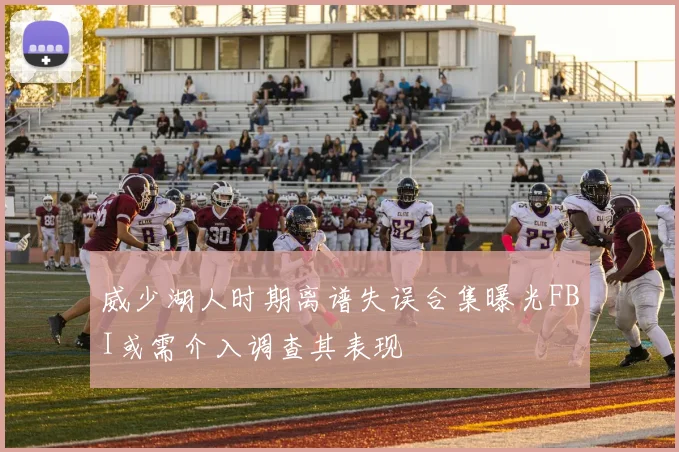威少湖人时期离谱失误合集曝光FBI或需介入调查其表现